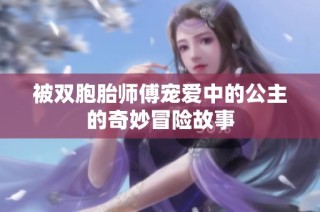 被双胞胎师傅宠爱中的公主的奇妙冒险故事