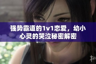 强势霸道的1v1恋爱，幼小心灵的哭泣秘密解密