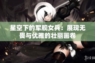 星空下的军舰女兵：展现无畏与优雅的壮丽画卷