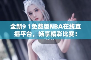 全新9 1免费版NBA在线直播平台，畅享精彩比赛！