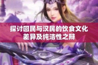 探讨回民与汉民的饮食文化差异及纯洁性之辩