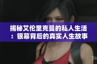 揭秘艾伦里克曼的私人生活：银幕背后的真实人生故事