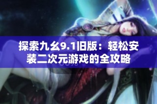 探索九幺9.1旧版：轻松安装二次元游戏的全攻略