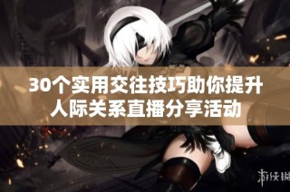 30个实用交往技巧助你提升人际关系直播分享活动