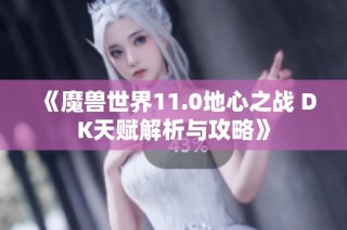 《魔兽世界11.0地心之战 DK天赋解析与攻略》