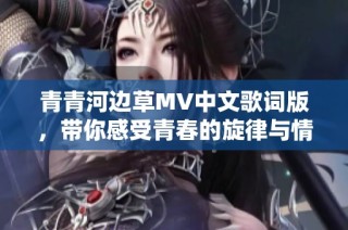 青青河边草MV中文歌词版，带你感受青春的旋律与情感