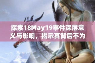 探索18May19事件深层意义与影响，揭示其背后不为人知的故事与启示