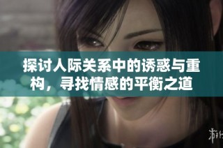 探讨人际关系中的诱惑与重构，寻找情感的平衡之道
