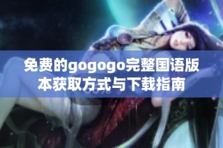 免费的gogogo完整国语版本获取方式与下载指南
