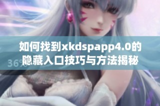 如何找到xkdspapp4.0的隐藏入口技巧与方法揭秘