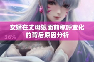 女婿在丈母娘面前称呼变化的背后原因分析