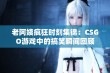 老阿姨疯狂时刻集锦：CSGO游戏中的搞笑瞬间回顾