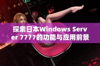 探索日本Windows Server 7777的功能与应用前景分析