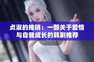 贞淑的推销：一部关于爱情与自我成长的韩剧推荐
