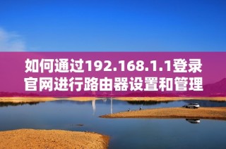 如何通过192.168.1.1登录官网进行路由器设置和管理