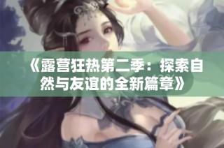 《露营狂热第二季：探索自然与友谊的全新篇章》