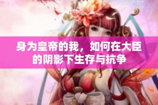 身为皇帝的我，如何在大臣的阴影下生存与抗争