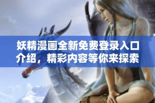 妖精漫画全新免费登录入口介绍，精彩内容等你来探索