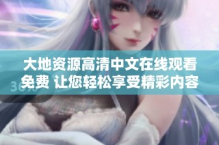 大地资源高清中文在线观看免费 让您轻松享受精彩内容