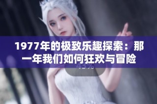 1977年的极致乐趣探索：那一年我们如何狂欢与冒险