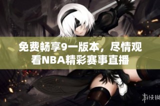 免费畅享9一版本，尽情观看NBA精彩赛事直播