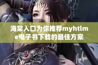 海棠入口为你推荐myhtlme电子书下载的最佳方案