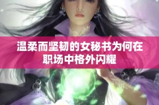 温柔而坚韧的女秘书为何在职场中格外闪耀