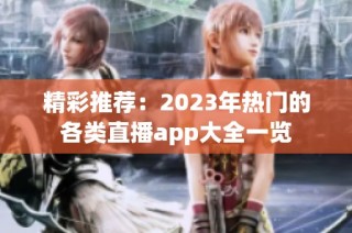 精彩推荐：2023年热门的各类直播app大全一览