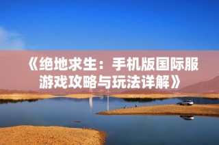 《绝地求生：手机版国际服游戏攻略与玩法详解》