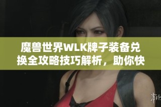 魔兽世界WLK牌子装备兑换全攻略技巧解析，助你快速提升战力