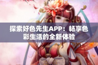 探索好色先生APP：畅享色彩生活的全新体验