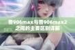 兽906max与兽906max2之间的主要区别详解