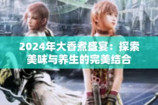 2024年大香煮盛宴：探索美味与养生的完美结合