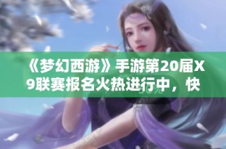 《梦幻西游》手游第20届X9联赛报名火热进行中，快来加入吧！