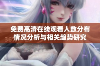 免费高清在线观看人数分布情况分析与相关趋势研究