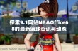 探索9.1网站NBAOffice68的最新篮球资讯与动态