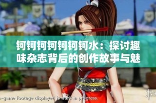 钶钶钶钶钶钶钶水：探讨趣味杂志背后的创作故事与魅力