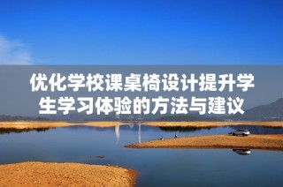 优化学校课桌椅设计提升学生学习体验的方法与建议