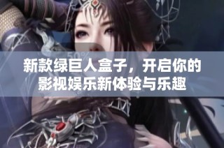 新款绿巨人盒子，开启你的影视娱乐新体验与乐趣