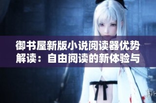 御书屋新版小说阅读器优势解读：自由阅读的新体验与亮点