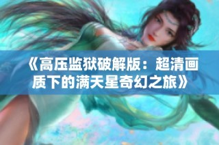 《高压监狱破解版：超清画质下的满天星奇幻之旅》