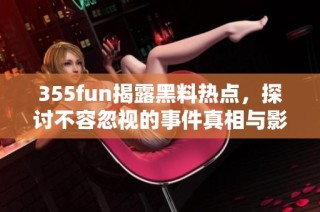 355fun揭露黑料热点，探讨不容忽视的事件真相与影响