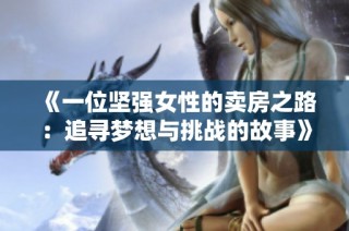 《一位坚强女性的卖房之路：追寻梦想与挑战的故事》