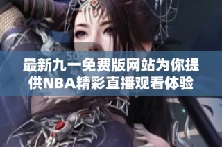 最新九一免费版网站为你提供NBA精彩直播观看体验