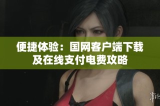 便捷体验：国网客户端下载及在线支付电费攻略