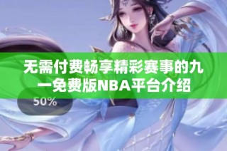 无需付费畅享精彩赛事的九一免费版NBA平台介绍