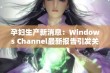 孕妇生产新消息：Windows Channel最新报告引发关注