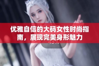 优雅自信的大码女性时尚指南，展现完美身形魅力