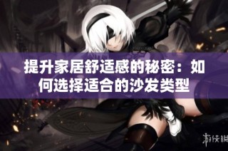 提升家居舒适感的秘密：如何选择适合的沙发类型