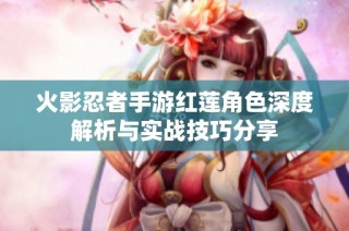 火影忍者手游红莲角色深度解析与实战技巧分享